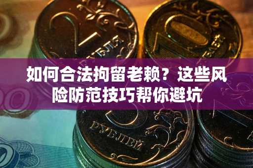济南如何合法拘留老赖？这些风险防范技巧帮你避坑