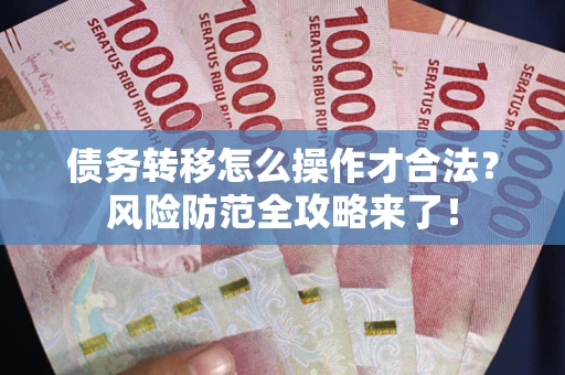 济南债务转移怎么操作才合法？风险防范全攻略来了！