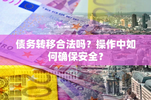 济南债务转移合法吗？操作中如何确保安全？