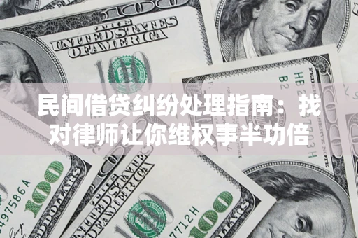济南民间借贷纠纷处理指南：找对律师让你维权事半功倍