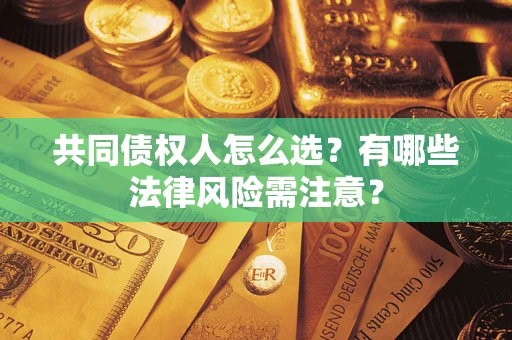 济南共同债权人怎么选？有哪些法律风险需注意？